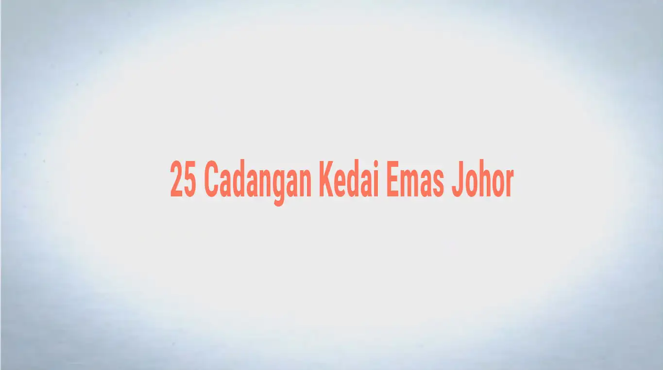 25 Cadangan Kedai Emas Johor (Near Me) Terbaik & Dipercayai