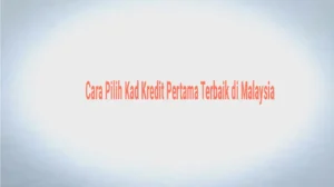 Cara Pilih Kad Kredit Pertama Terbaik di Malaysia