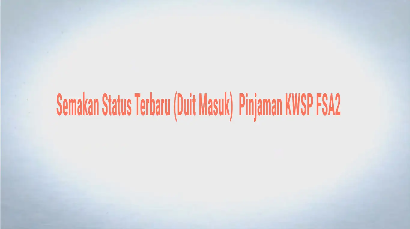 Semakan Status Terbaru (Duit Masuk) | Pinjaman KWSP FSA2