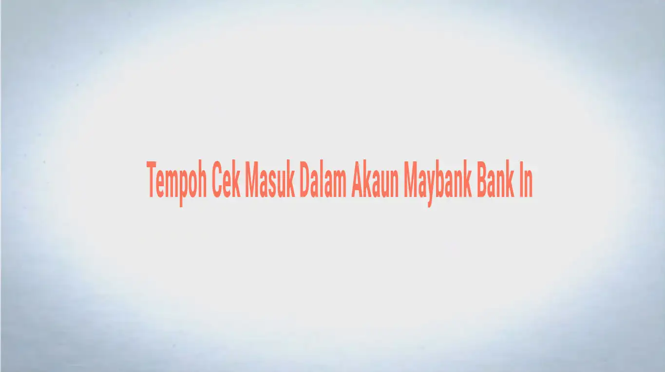 Tempoh Cek Masuk Dalam Akaun Maybank Bank In